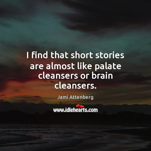 I find that short stories are almost like palate cleansers or brain cleansers. Jami Attenberg Picture Quote