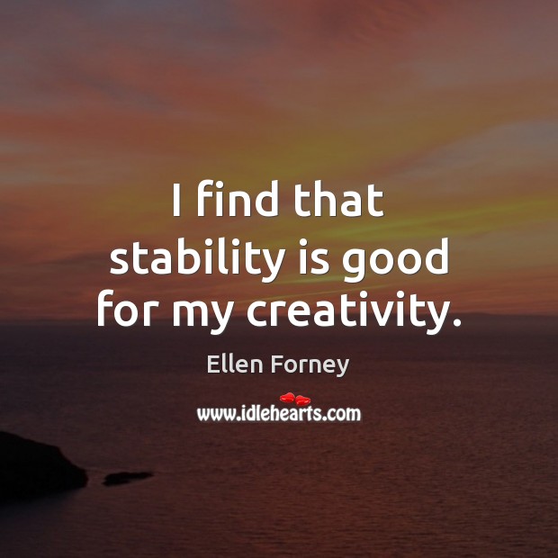 I find that stability is good for my creativity. Ellen Forney Picture Quote
