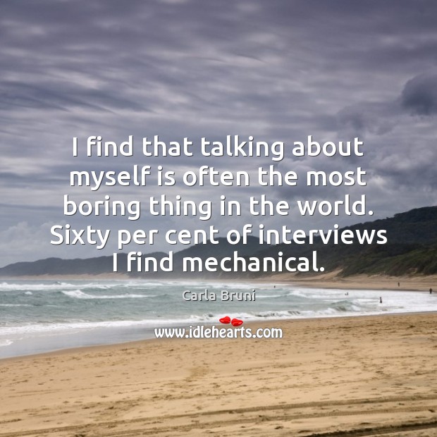 I find that talking about myself is often the most boring thing Carla Bruni Picture Quote