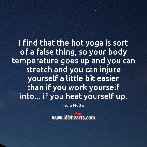 I find that the hot yoga is sort of a false thing, Tricia Helfer Picture Quote
