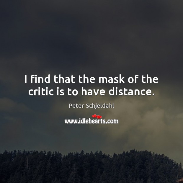 I find that the mask of the critic is to have distance. Peter Schjeldahl Picture Quote