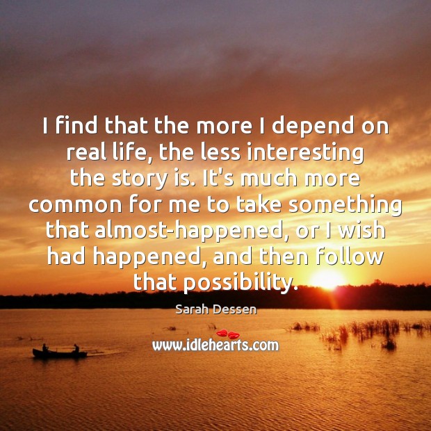 I find that the more I depend on real life, the less Sarah Dessen Picture Quote