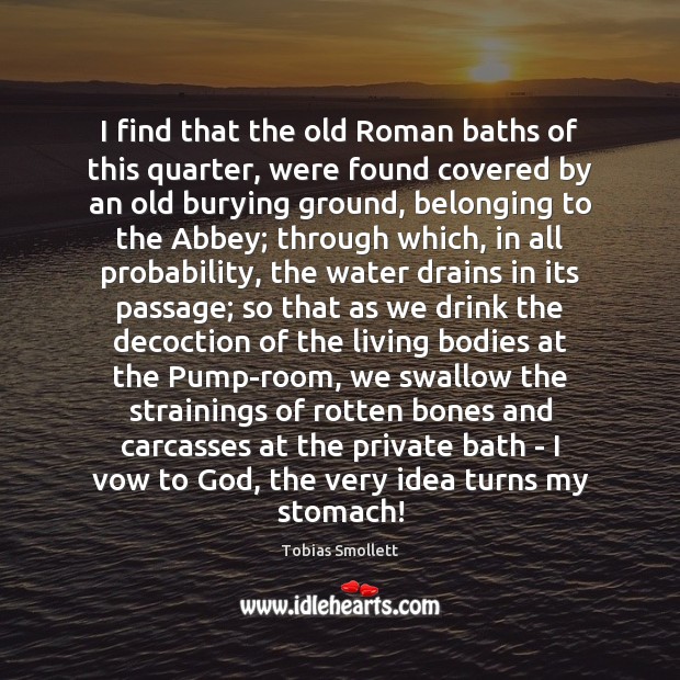 I find that the old Roman baths of this quarter, were found Tobias Smollett Picture Quote
