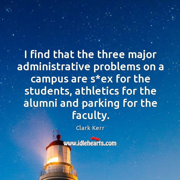 I find that the three major administrative problems on a campus are s*ex for the students Clark Kerr Picture Quote