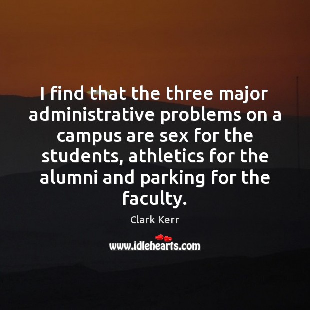 I find that the three major administrative problems on a campus are Clark Kerr Picture Quote