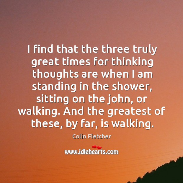 I find that the three truly great times for thinking thoughts are Colin Fletcher Picture Quote