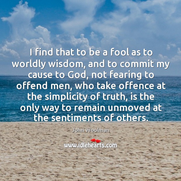 I find that to be a fool as to worldly wisdom, and to commit my cause to God, not fearing Image