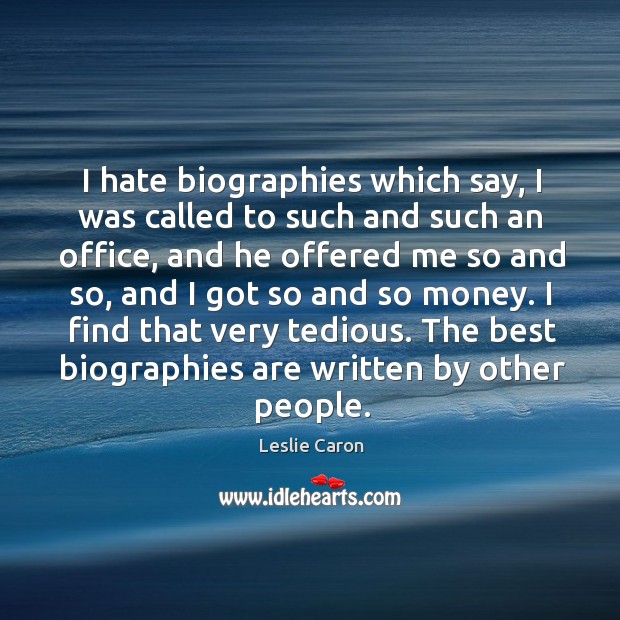I find that very tedious. The best biographies are written by other people. Image