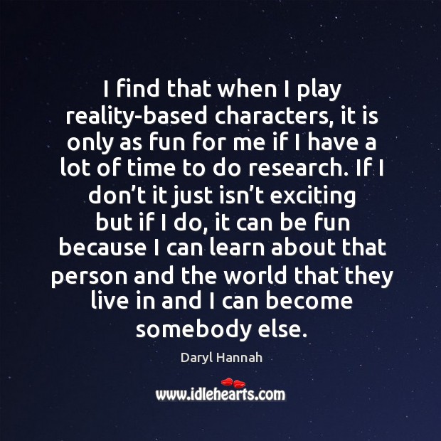 I find that when I play reality-based characters Daryl Hannah Picture Quote
