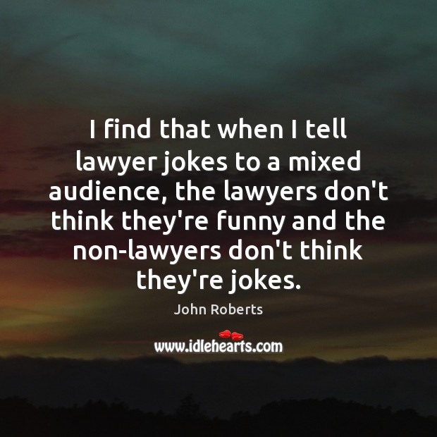 I find that when I tell lawyer jokes to a mixed audience, John Roberts Picture Quote