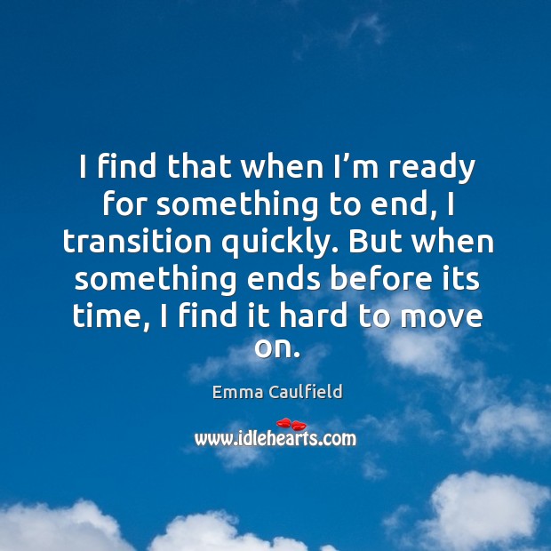 I find that when I’m ready for something to end, I transition quickly. Emma Caulfield Picture Quote