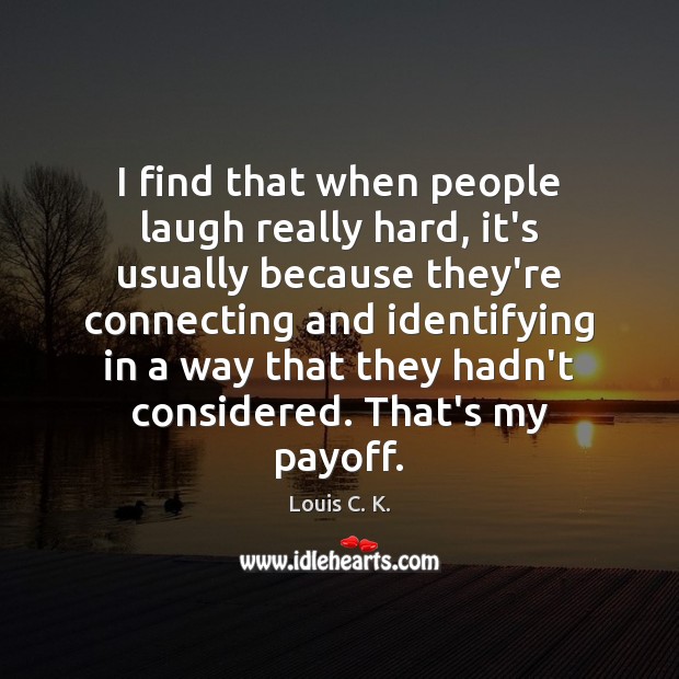 I find that when people laugh really hard, it’s usually because they’re Louis C. K. Picture Quote