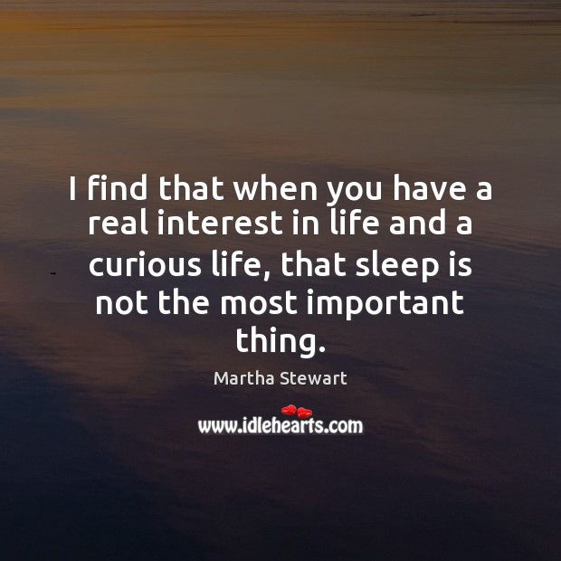 I find that when you have a real interest in life and Sleep Quotes Image