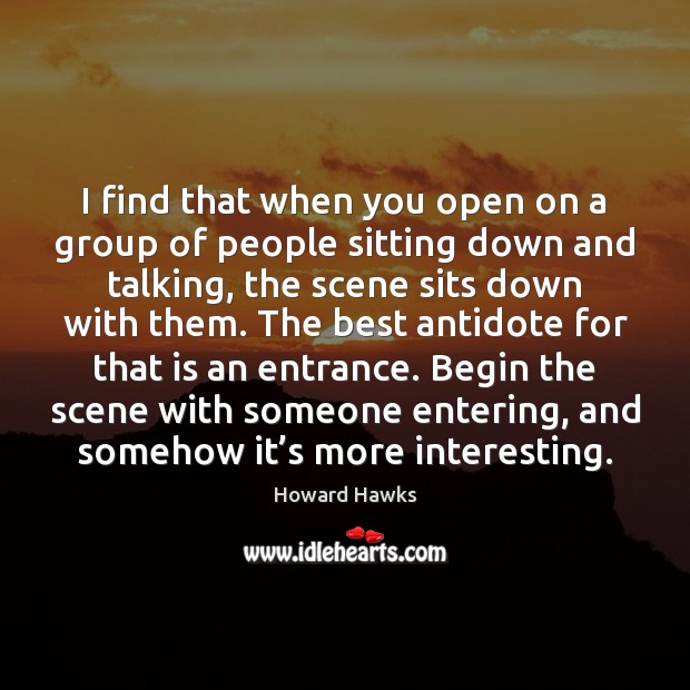 I find that when you open on a group of people sitting Howard Hawks Picture Quote