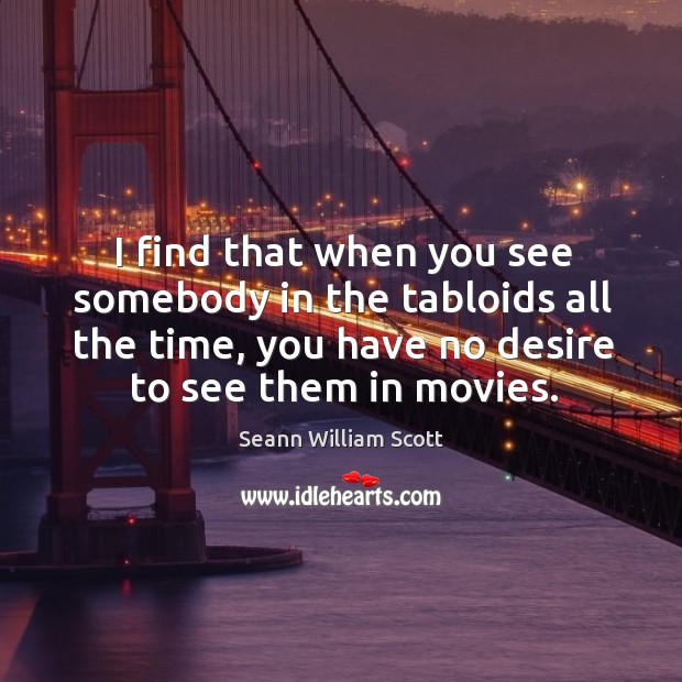 I find that when you see somebody in the tabloids all the time, you have no desire to see them in movies. Seann William Scott Picture Quote