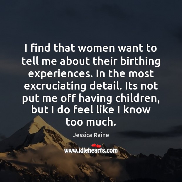 I find that women want to tell me about their birthing experiences. Jessica Raine Picture Quote