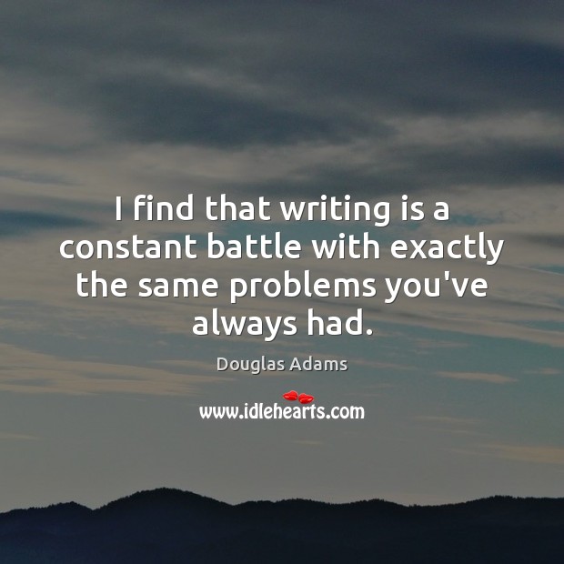I find that writing is a constant battle with exactly the same problems you’ve always had. Douglas Adams Picture Quote