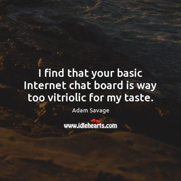 I find that your basic Internet chat board is way too vitriolic for my taste. Adam Savage Picture Quote