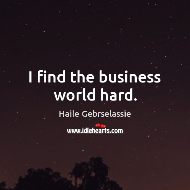 I find the business world hard. Haile Gebrselassie Picture Quote