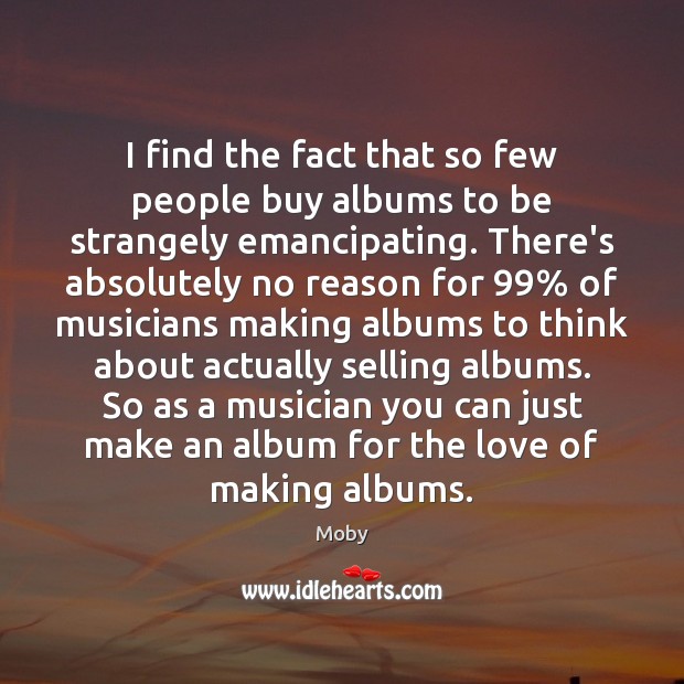 I find the fact that so few people buy albums to be Moby Picture Quote