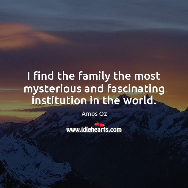 I find the family the most mysterious and fascinating institution in the world. Amos Oz Picture Quote