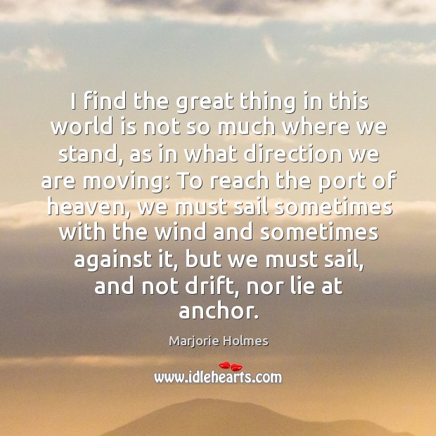 I find the great thing in this world is not so much where we stand Marjorie Holmes Picture Quote