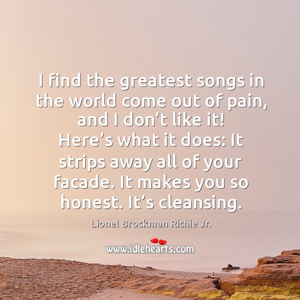 I find the greatest songs in the world come out of pain, and I don’t like it! here’s what it does: Lionel Brockman Richie Jr. Picture Quote
