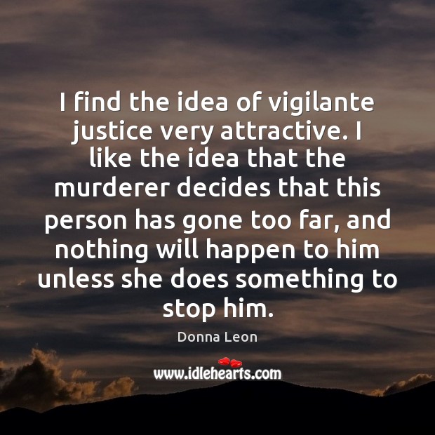 I find the idea of vigilante justice very attractive. I like the Donna Leon Picture Quote