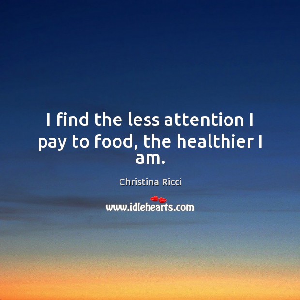 I find the less attention I pay to food, the healthier I am. Christina Ricci Picture Quote