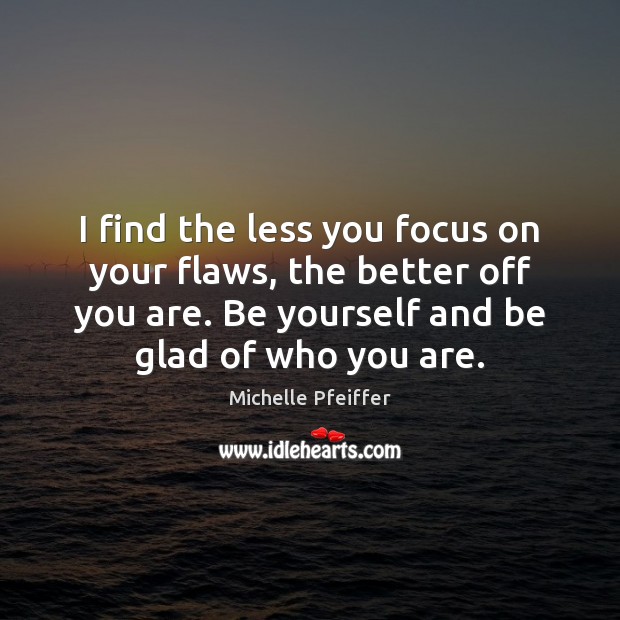 I find the less you focus on your flaws, the better off Michelle Pfeiffer Picture Quote