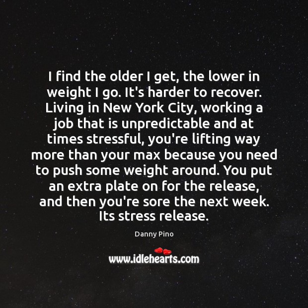 I find the older I get, the lower in weight I go. Danny Pino Picture Quote