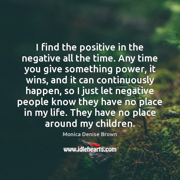 I find the positive in the negative all the time. Any time Image