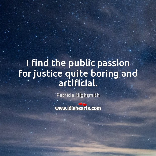 I find the public passion for justice quite boring and artificial. Patricia Highsmith Picture Quote