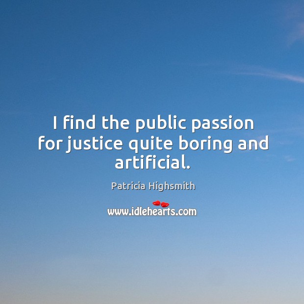 I find the public passion for justice quite boring and artificial. Patricia Highsmith Picture Quote