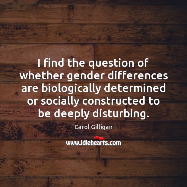 I find the question of whether gender differences are biologically determined or Carol Gilligan Picture Quote