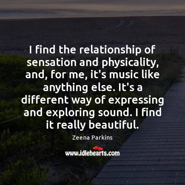 I find the relationship of sensation and physicality, and, for me, it’s Zeena Parkins Picture Quote