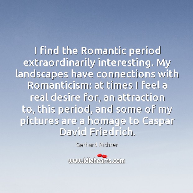 I find the Romantic period extraordinarily interesting. My landscapes have connections with Image