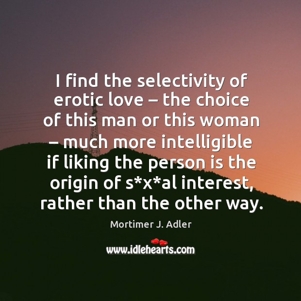 I find the selectivity of erotic love – the choice of this man or this woman – much more Image