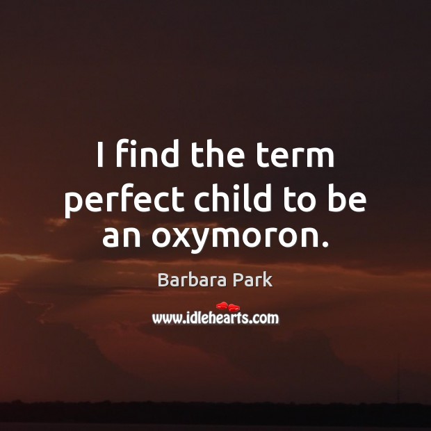 I find the term perfect child to be an oxymoron. Barbara Park Picture Quote