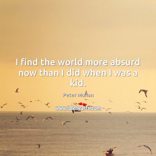 I find the world more absurd now than I did when I was a kid. Peter Mullan Picture Quote
