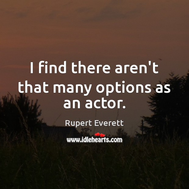 I find there aren’t that many options as an actor. Rupert Everett Picture Quote