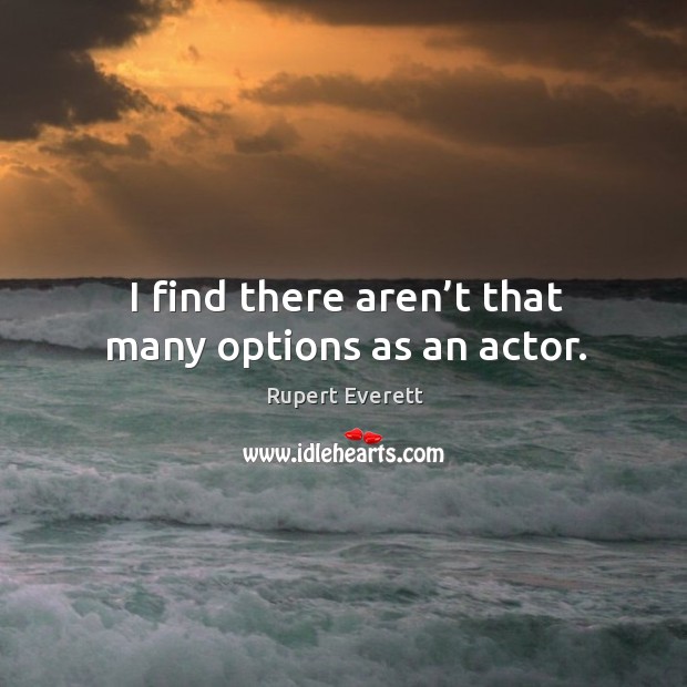 I find there aren’t that many options as an actor. Rupert Everett Picture Quote