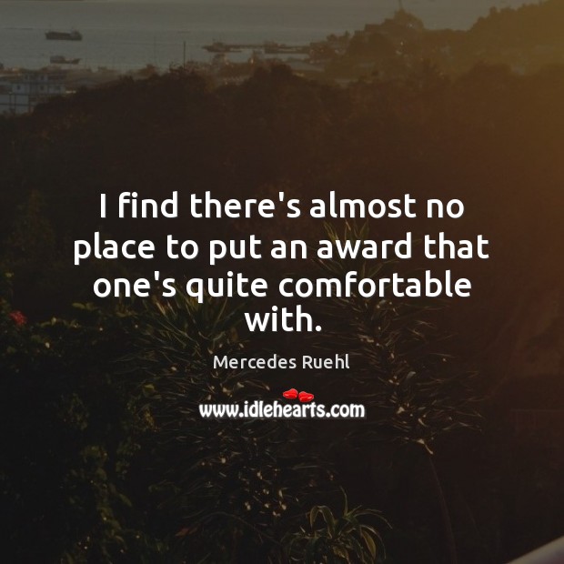 I find there’s almost no place to put an award that one’s quite comfortable with. Mercedes Ruehl Picture Quote