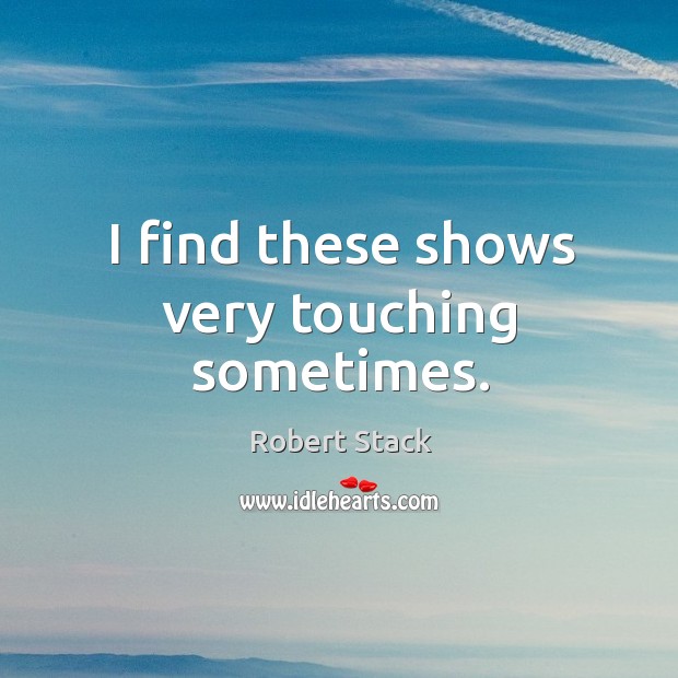 I find these shows very touching sometimes. Robert Stack Picture Quote