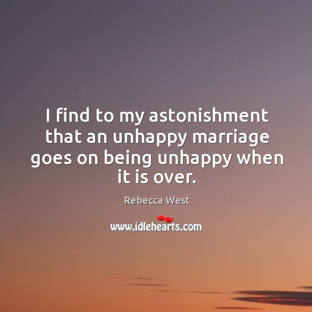 I find to my astonishment that an unhappy marriage goes on being unhappy when it is over. Rebecca West Picture Quote