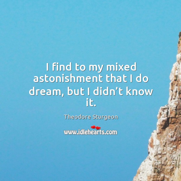 I find to my mixed astonishment that I do dream, but I didn’t know it. Theodore Sturgeon Picture Quote