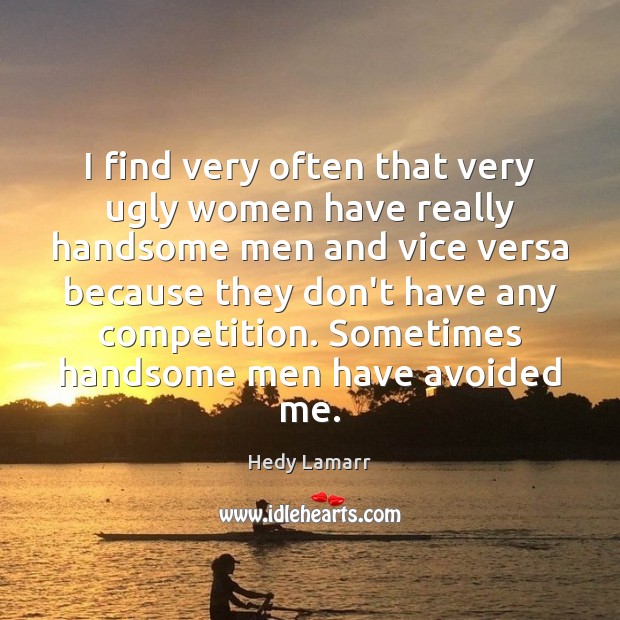 I find very often that very ugly women have really handsome men Hedy Lamarr Picture Quote