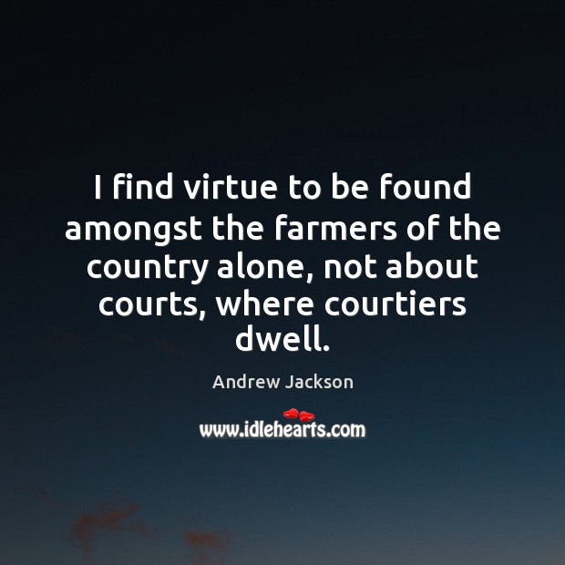 I find virtue to be found amongst the farmers of the country Andrew Jackson Picture Quote