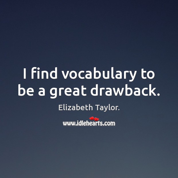 I find vocabulary to be a great drawback. Elizabeth Taylor. Picture Quote