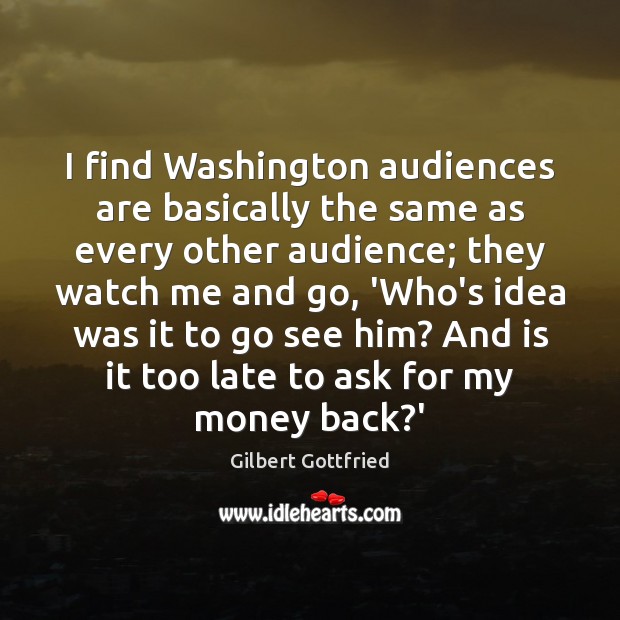 I find Washington audiences are basically the same as every other audience; Gilbert Gottfried Picture Quote
